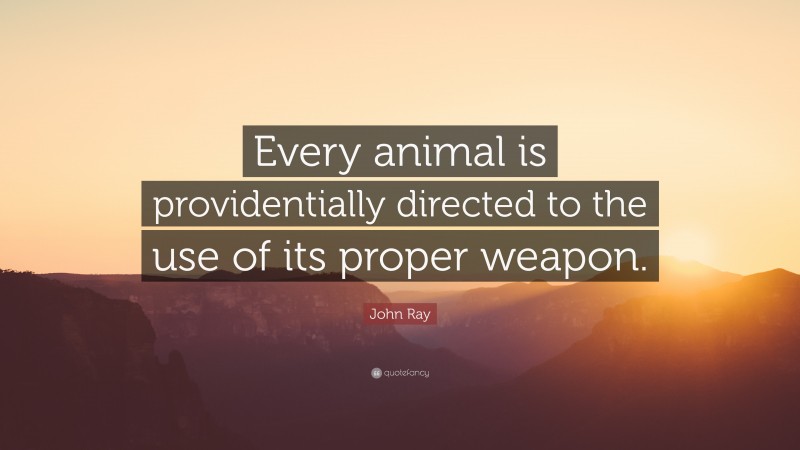 John Ray Quote: “Every animal is providentially directed to the use of its proper weapon.”