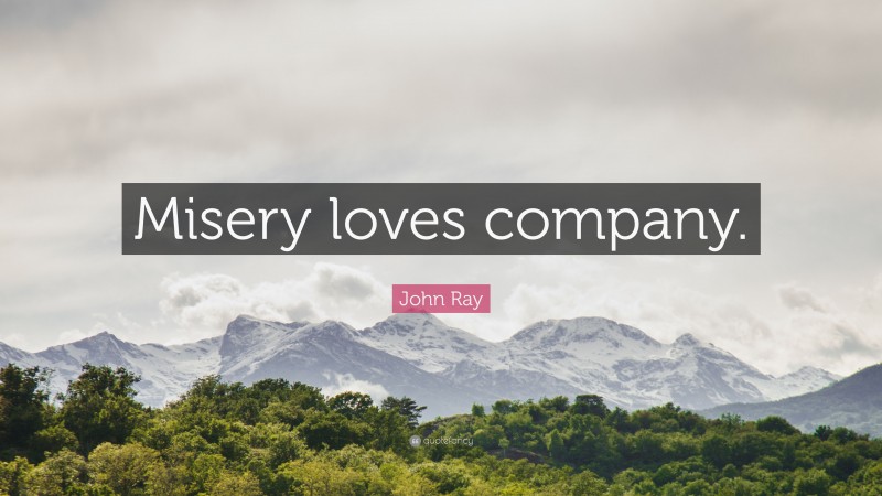 John Ray Quote: “Misery loves company.”
