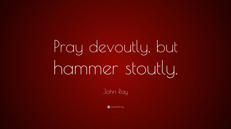 John Ray Quote: “Pray devoutly, but hammer stoutly.”