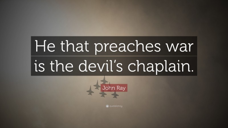 John Ray Quote: “He that preaches war is the devil’s chaplain.”