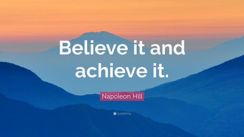 Napoleon Hill Quote: “Believe it and achieve it.”