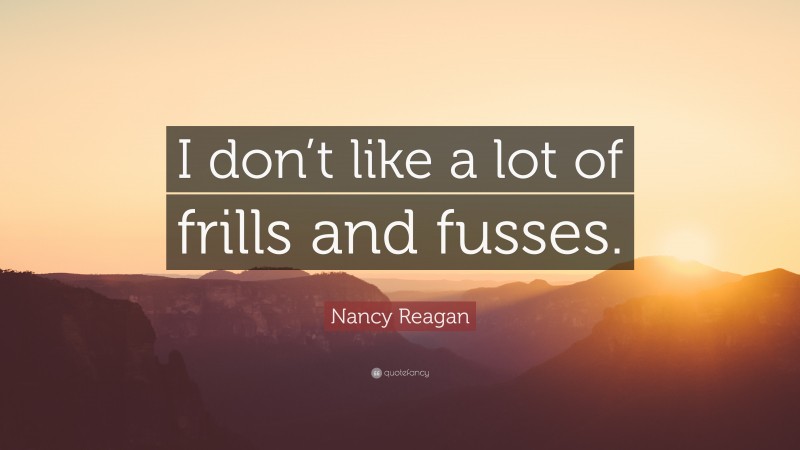 Nancy Reagan Quote: “I don’t like a lot of frills and fusses.”