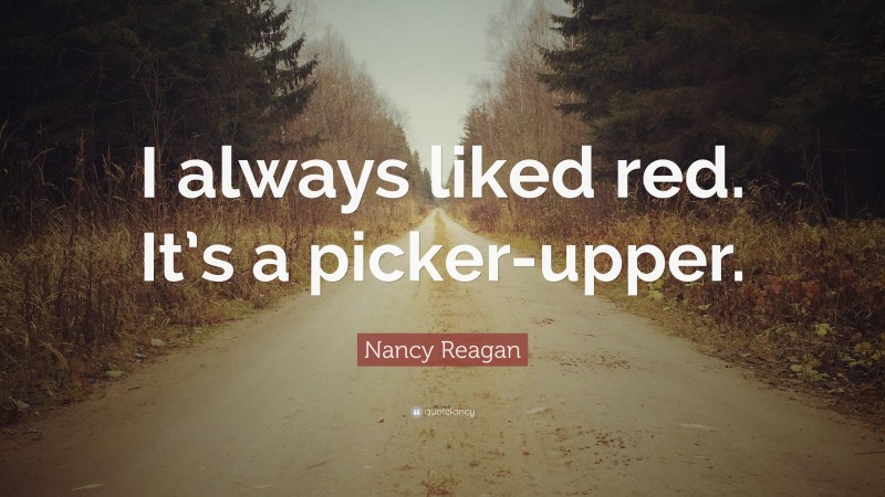 Nancy Reagan Quote: “I always liked red. It’s a picker-upper.”