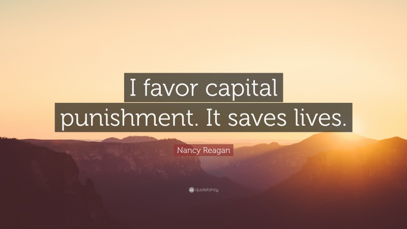 Nancy Reagan Quote: “I favor capital punishment. It saves lives.”