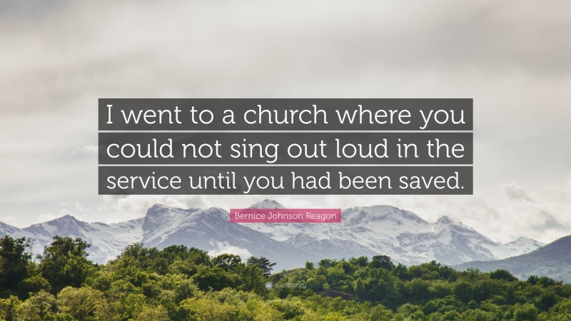 Bernice Johnson Reagon Quote: “I went to a church where you could not sing out loud in the service until you had been saved.”