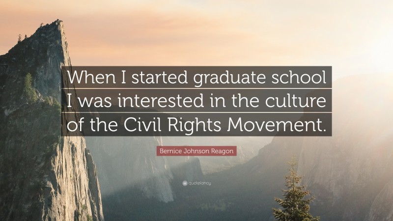 Bernice Johnson Reagon Quote: “When I started graduate school I was interested in the culture of the Civil Rights Movement.”