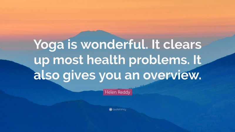 Helen Reddy Quote: “Yoga is wonderful. It clears up most health problems. It also gives you an overview.”