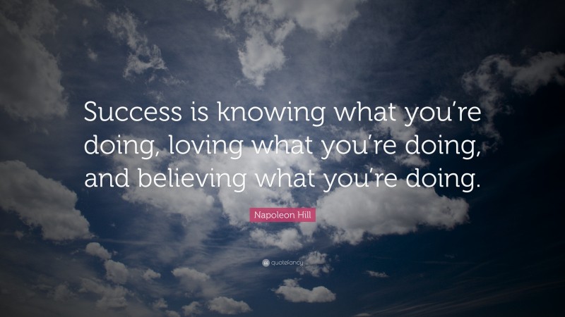 Napoleon Hill Quote: “Success is knowing what you’re doing, loving what you’re doing, and believing what you’re doing.”
