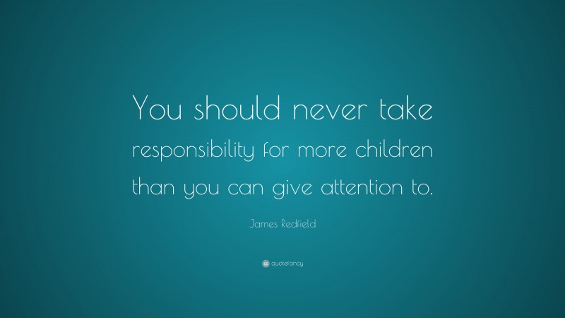James Redfield Quote: “You should never take responsibility for more children than you can give attention to.”