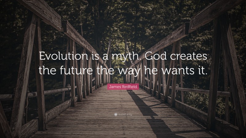 James Redfield Quote: “Evolution is a myth. God creates the future the way he wants it.”