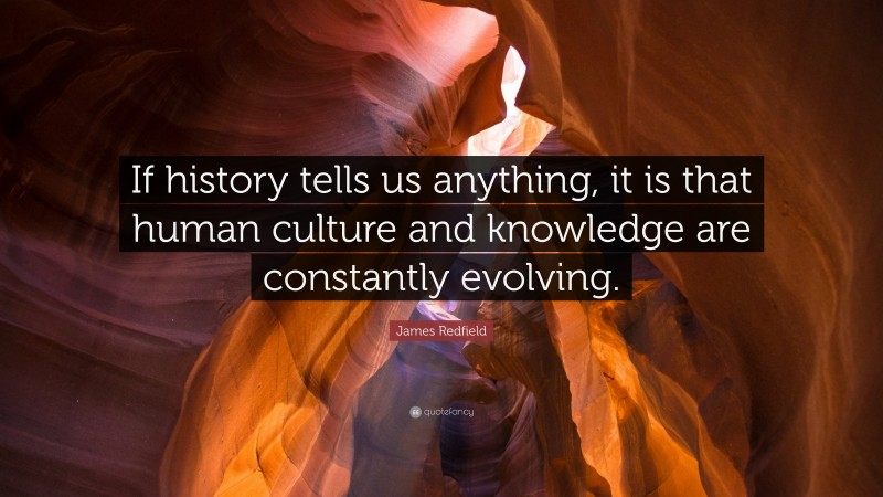 James Redfield Quote: “If history tells us anything, it is that human culture and knowledge are constantly evolving.”