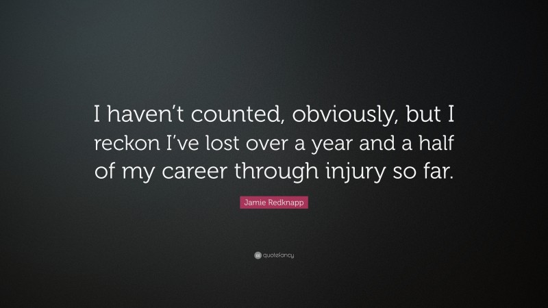 Jamie Redknapp Quote: “I haven’t counted, obviously, but I reckon I’ve lost over a year and a half of my career through injury so far.”