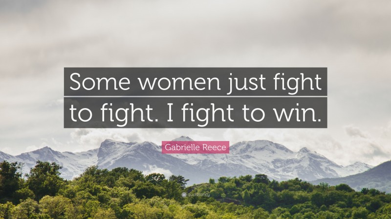 Gabrielle Reece Quote: “Some women just fight to fight. I fight to win.”