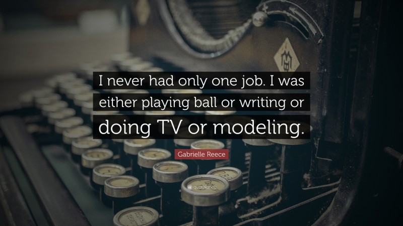 Gabrielle Reece Quote: “I never had only one job. I was either playing ball or writing or doing TV or modeling.”
