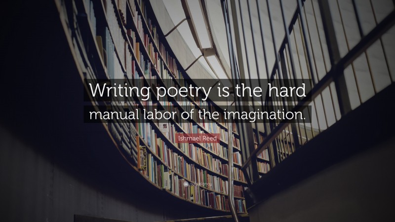 Ishmael Reed Quote: “Writing poetry is the hard manual labor of the imagination.”