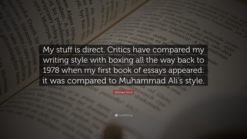 Ishmael Reed Quote: “My stuff is direct. Critics have compared my writing style with boxing all the way back to 1978 when my first book of essays appeared: it was compared to Muhammad Ali’s style.”