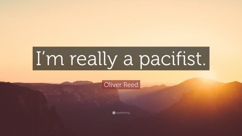 Oliver Reed Quote: “I’m really a pacifist.”