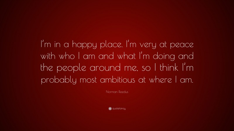 Norman Reedus Quote: “I’m in a happy place. I’m very at peace with who I am and what I’m doing and the people around me, so I think I’m probably most ambitious at where I am.”