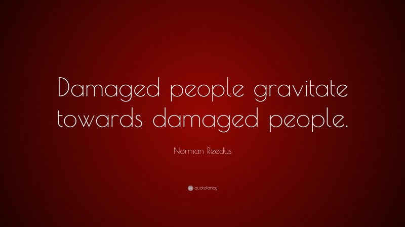 Norman Reedus Quote: “Damaged people gravitate towards damaged people.”