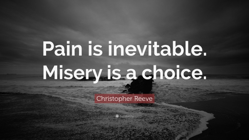 Christopher Reeve Quote: “Pain is inevitable. Misery is a choice.”