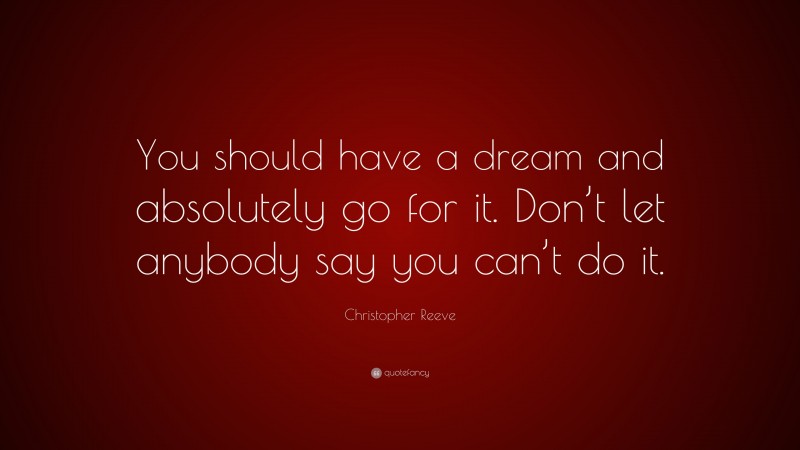 Christopher Reeve Quote: “You should have a dream and absolutely go for it. Don’t let anybody say you can’t do it.”