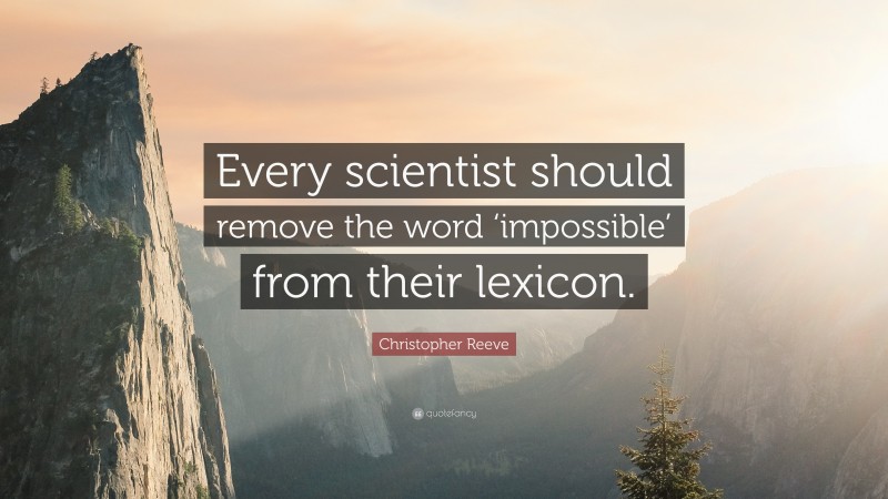 Christopher Reeve Quote: “Every scientist should remove the word ‘impossible’ from their lexicon.”