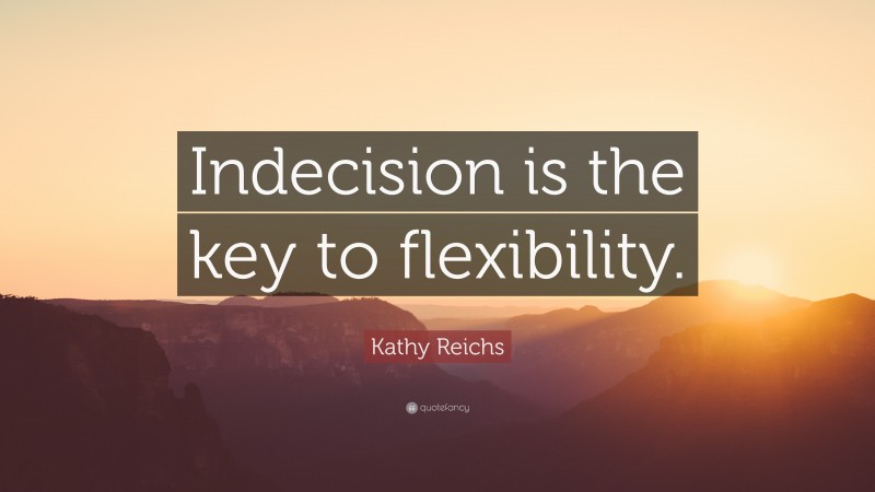 Kathy Reichs Quote: “Indecision is the key to flexibility.”