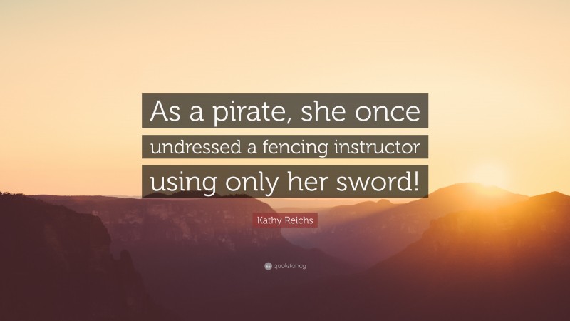 Kathy Reichs Quote: “As a pirate, she once undressed a fencing instructor using only her sword!”