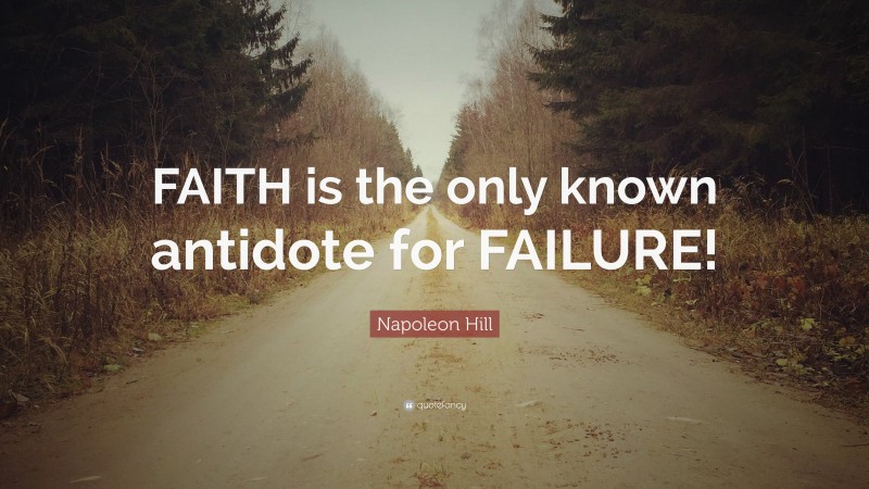 Napoleon Hill Quote: “FAITH is the only known antidote for FAILURE!”