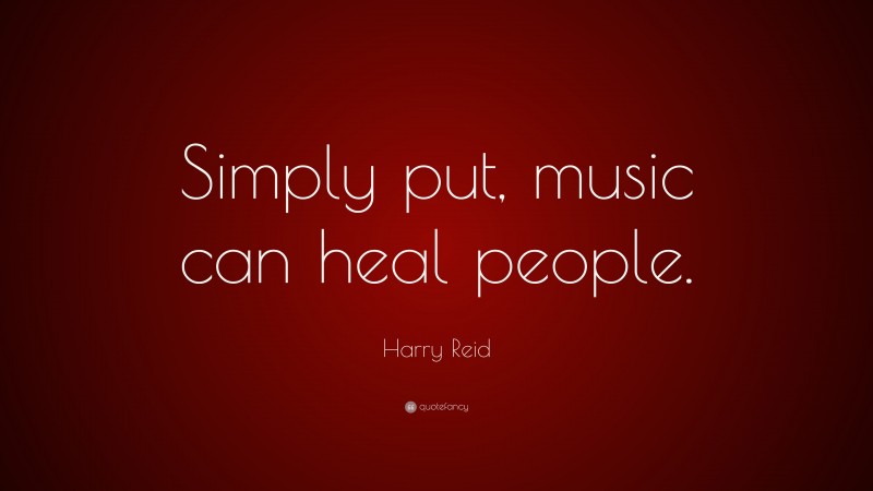 Harry Reid Quote: “Simply put, music can heal people.”
