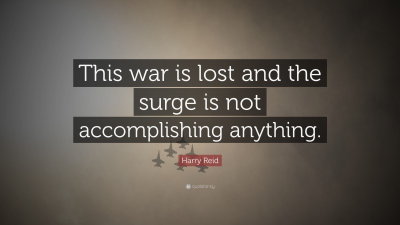 Harry Reid Quote: “This war is lost and the surge is not accomplishing anything.”