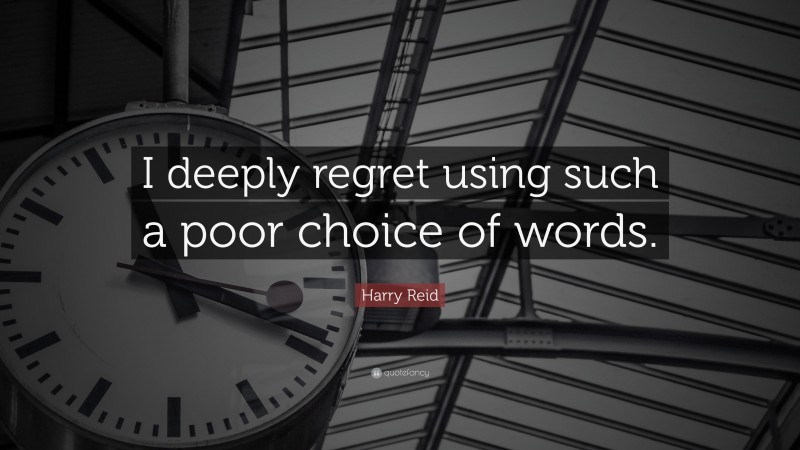 Harry Reid Quote: “I deeply regret using such a poor choice of words.”