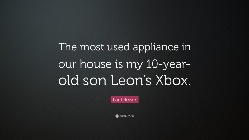 Paul Reiser Quote: “The most used appliance in our house is my 10-year-old son Leon’s Xbox.”