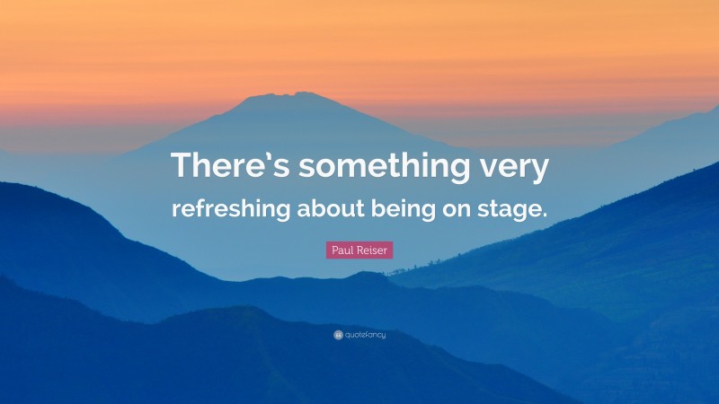 Paul Reiser Quote: “There’s something very refreshing about being on stage.”