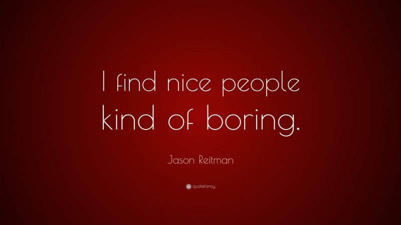 Jason Reitman Quote: “I find nice people kind of boring.”