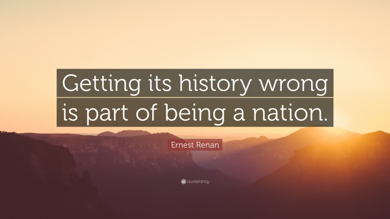 Ernest Renan Quote: “Getting its history wrong is part of being a nation.”