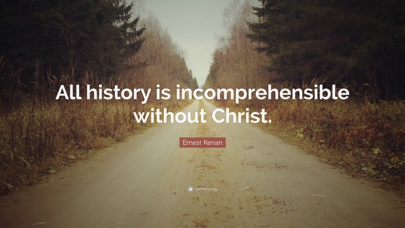 Ernest Renan Quote: “All history is incomprehensible without Christ.”