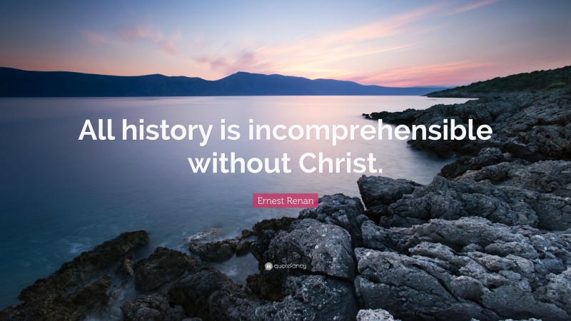 Ernest Renan Quote: “All history is incomprehensible without Christ.”