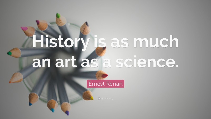 Ernest Renan Quote: “History is as much an art as a science.”