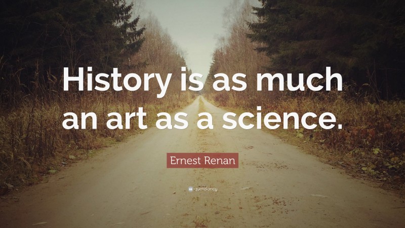 Ernest Renan Quote: “History is as much an art as a science.”