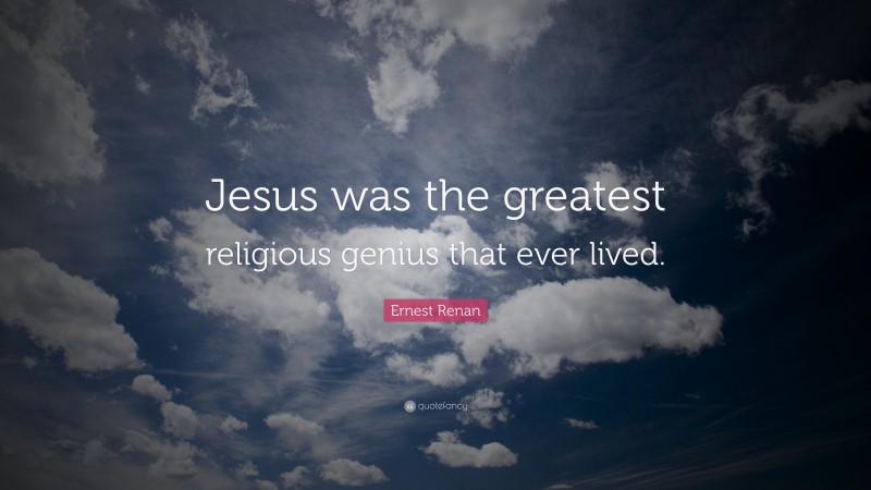 Ernest Renan Quote: “Jesus was the greatest religious genius that ever lived.”
