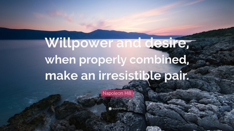 Napoleon Hill Quote: “Willpower and desire, when properly combined, make an irresistible pair.”