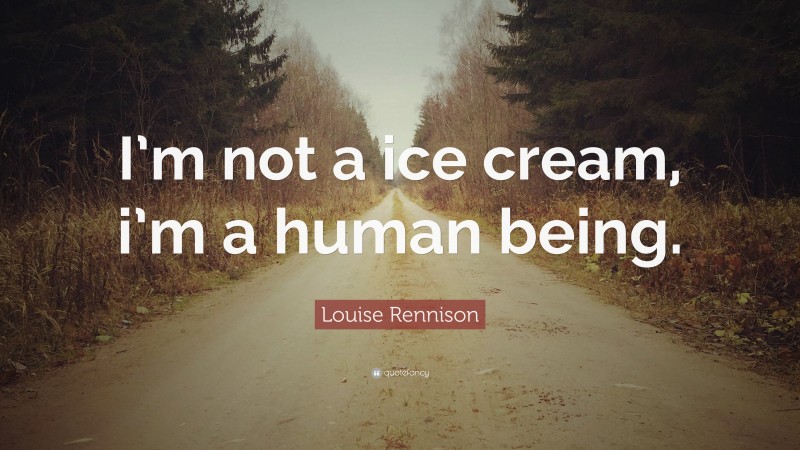 Louise Rennison Quote: “I’m not a ice cream, i’m a human being.”