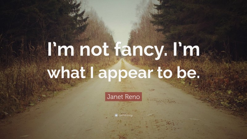 Janet Reno Quote: “I’m not fancy. I’m what I appear to be.”