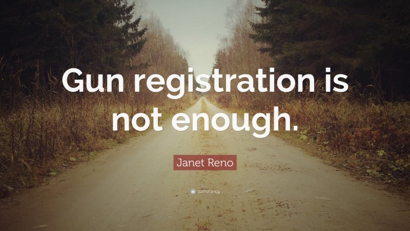 Janet Reno Quote: “Gun registration is not enough.”