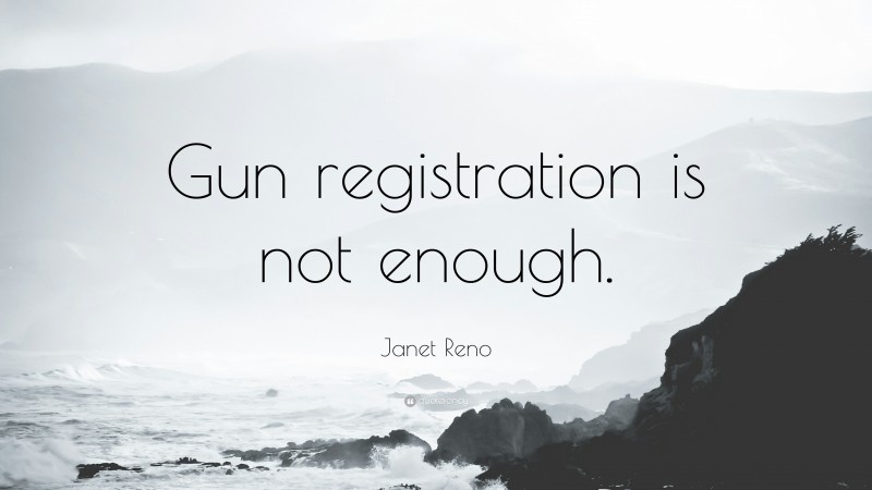 Janet Reno Quote: “Gun registration is not enough.”