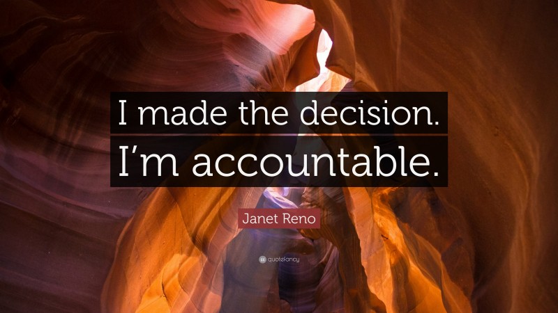 Janet Reno Quote: “I made the decision. I’m accountable.”