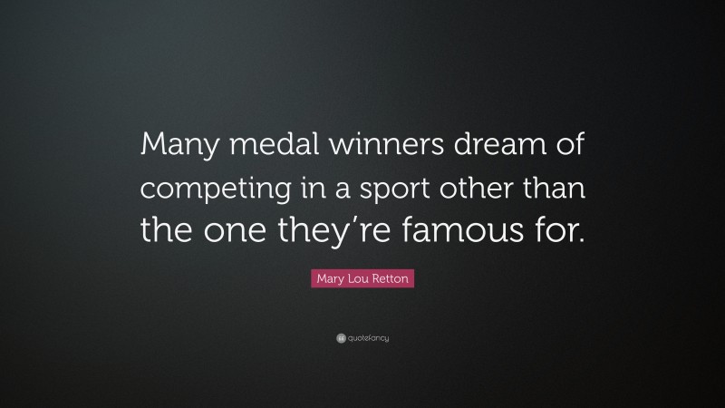 Mary Lou Retton Quote: “Many medal winners dream of competing in a sport other than the one they’re famous for.”