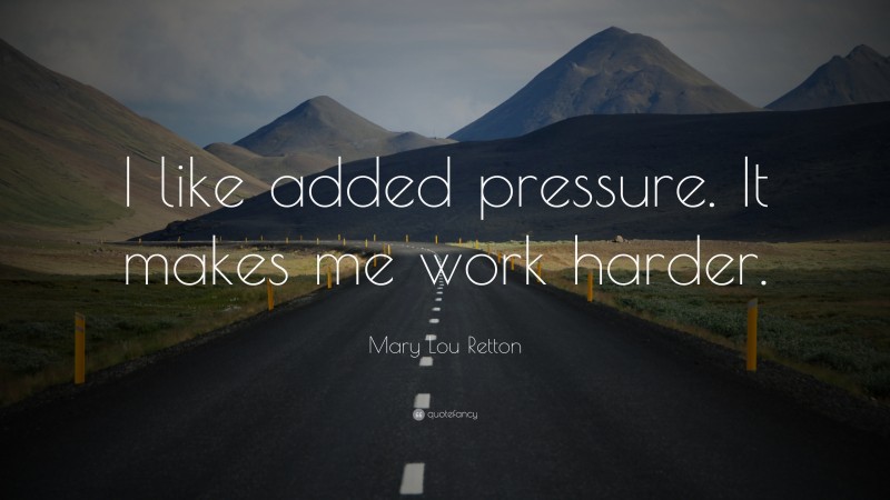Mary Lou Retton Quote: “I like added pressure. It makes me work harder.”