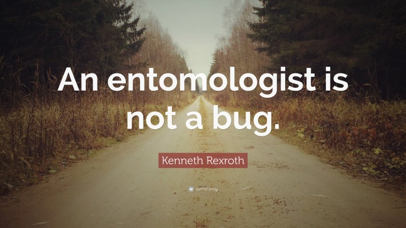 Kenneth Rexroth Quote: “An entomologist is not a bug.”